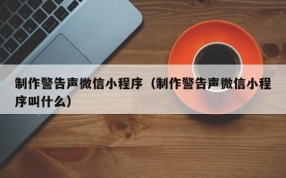 荆门制作警告声微信小程序（制作警告声微信小程序叫什么）