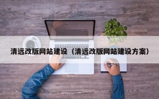 荆门清远改版网站建设（清远改版网站建设方案）