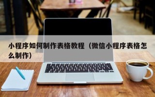 荆门小程序如何制作表格教程（微信小程序表格怎么制作）