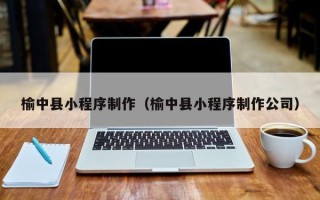 荆门榆中县小程序制作（榆中县小程序制作公司）