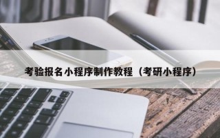 荆门考验报名小程序制作教程（考研小程序）