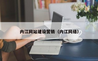 荆门内江网站建设营销（内江网络）