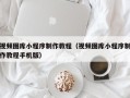 荆门视频图库小程序制作教程（视频图库小程序制作教程手机版）